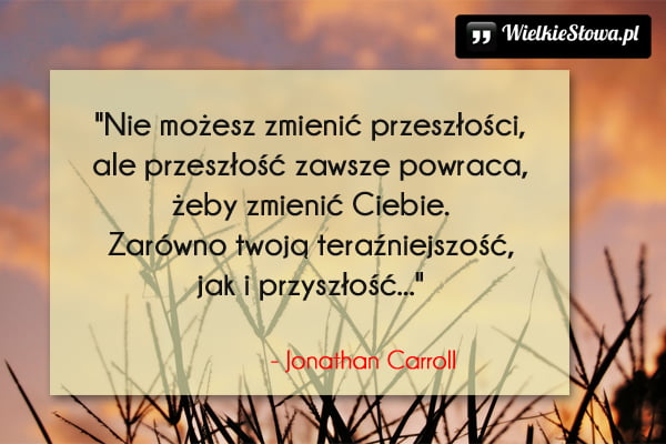 Cytaty o przeszłości, cytaty o zmianach: Nie możesz zmienić przeszłości...