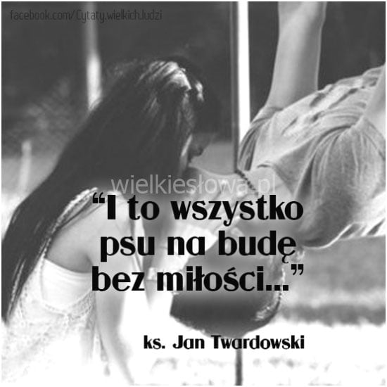 I to wszystko psu na budę bez miłości...