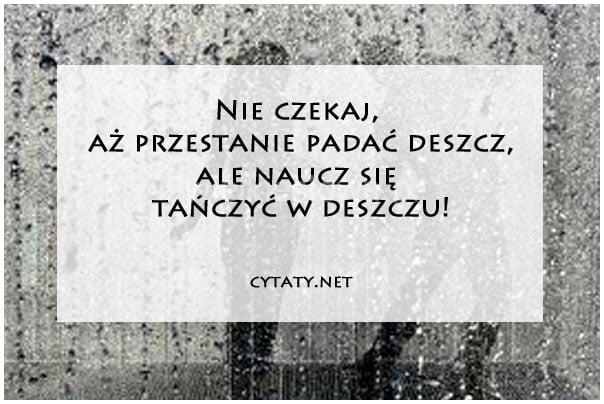 Nie czekaj, aż przestanie padać deszcz...