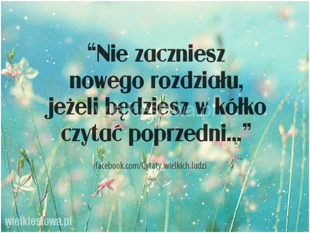 Nie zaczniesz nowego rozdziału, jeżeli będziesz...