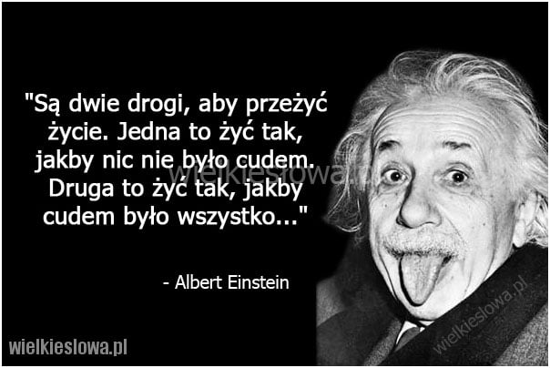 Są dwie drogi, aby przeżyć życie...